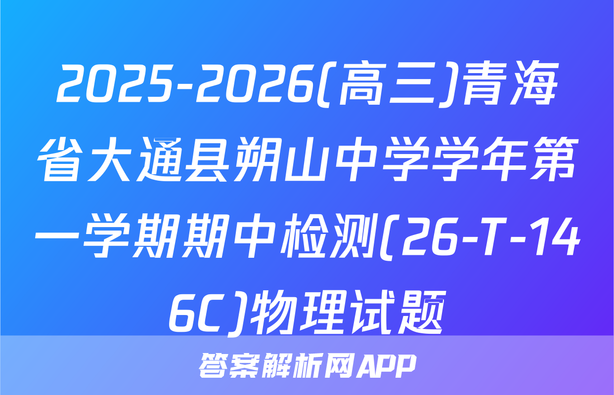 2025-2026(高三)青海省大通县朔山中学学年第一学期期中检测(26-T-146C)物理试题