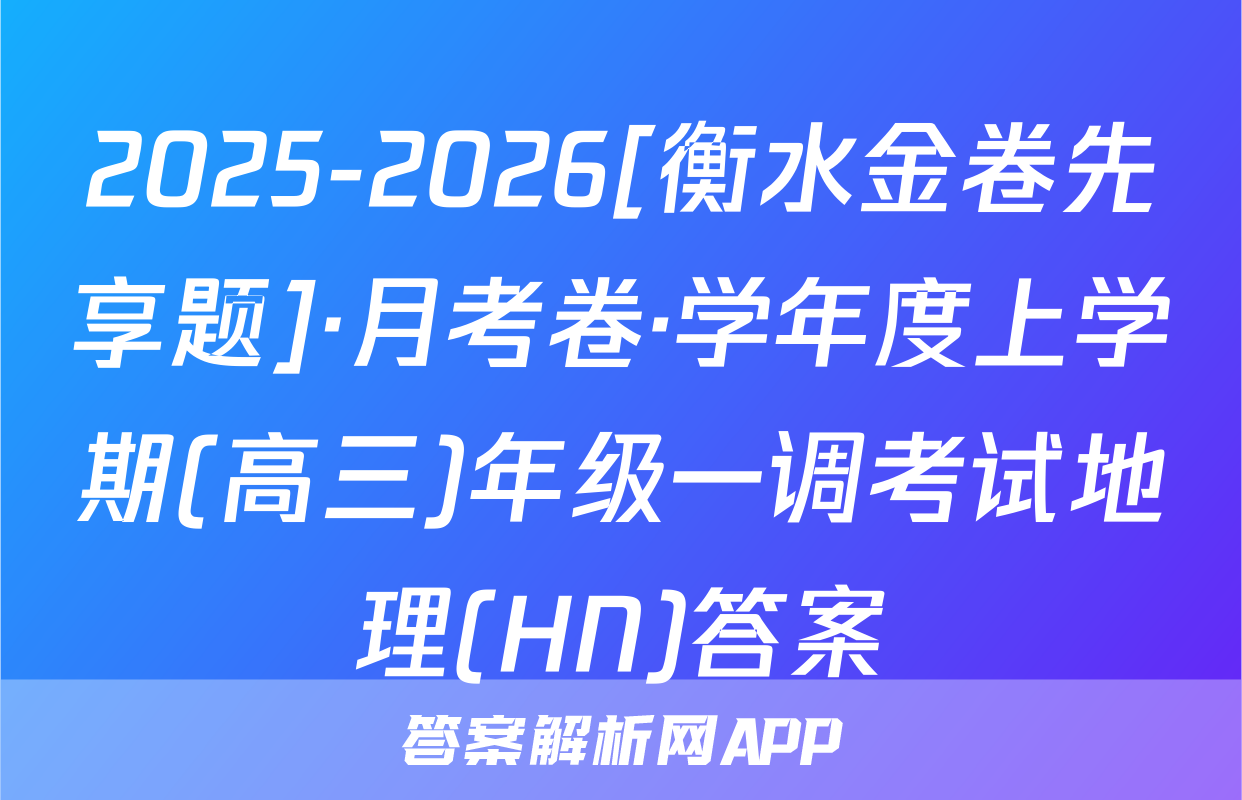 2025-2026[衡水金卷先享题]·月考卷·学年度上学期(高三)年级一调考试地理(HN)答案