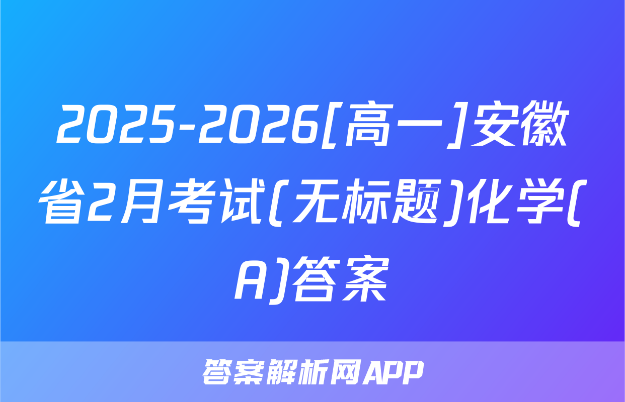 2025-2026[高一]安徽省2月考试(无标题)化学(A)答案