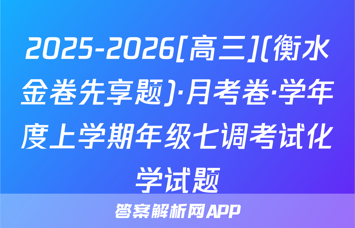 2025-2026[高三](衡水金卷先享题)·月考卷·学年度上学期年级七调考试化学试题