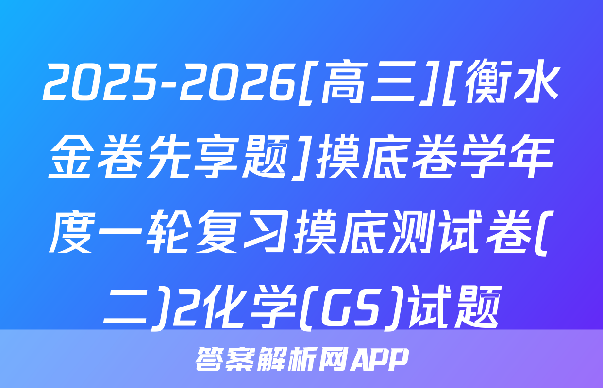 2025-2026[高三][衡水金卷先享题]摸底卷学年度一轮复习摸底测试卷(二)2化学(GS)试题