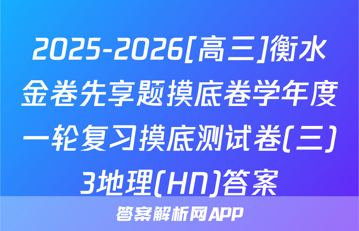 2025-2026[高三]衡水金卷先享题摸底卷学年度一轮复习摸底测试卷(三)3地理(HN)答案
