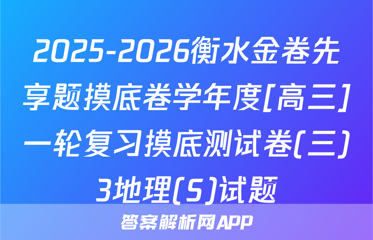 2025-2026衡水金卷先享题摸底卷学年度[高三]一轮复习摸底测试卷(三)3地理(S)试题