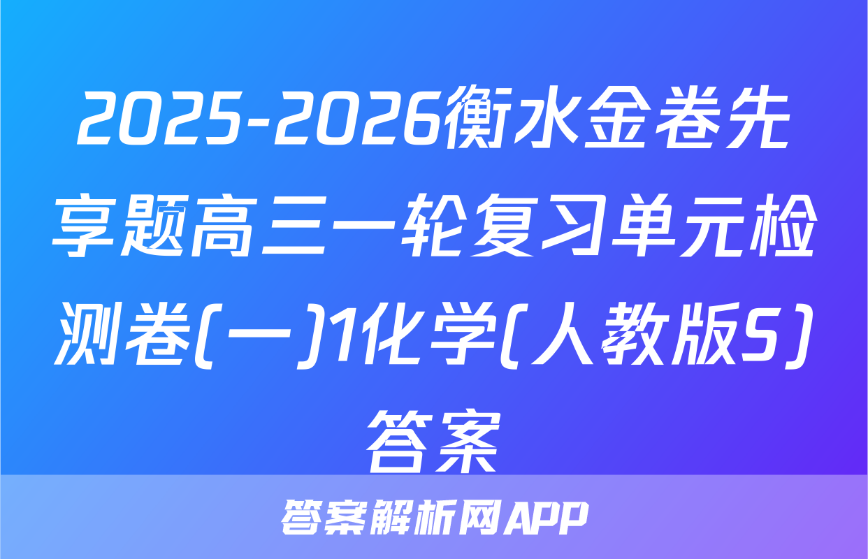 2025-2026衡水金卷先享题高三一轮复习单元检测卷(一)1化学(人教版S)答案