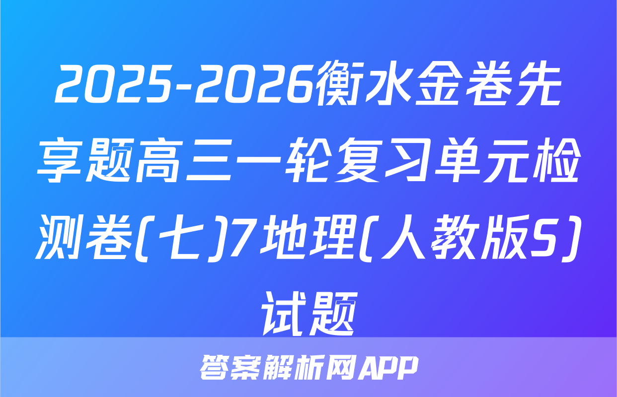 2025-2026衡水金卷先享题高三一轮复习单元检测卷(七)7地理(人教版S)试题