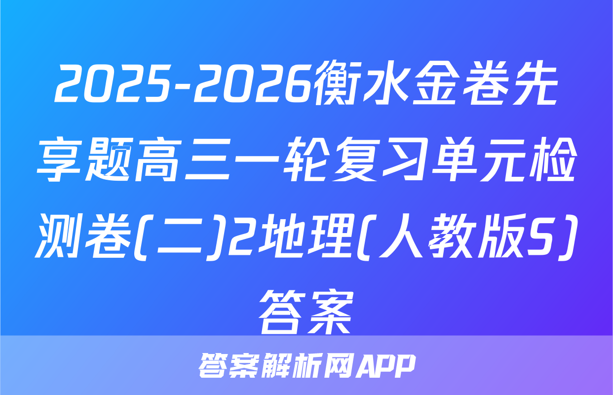 2025-2026衡水金卷先享题高三一轮复习单元检测卷(二)2地理(人教版S)答案