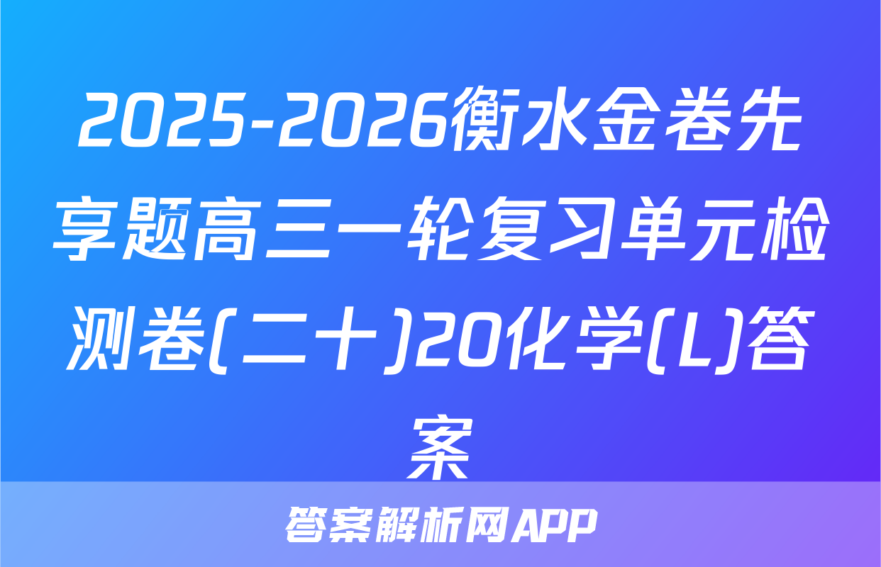 2025-2026衡水金卷先享题高三一轮复习单元检测卷(二十)20化学(L)答案