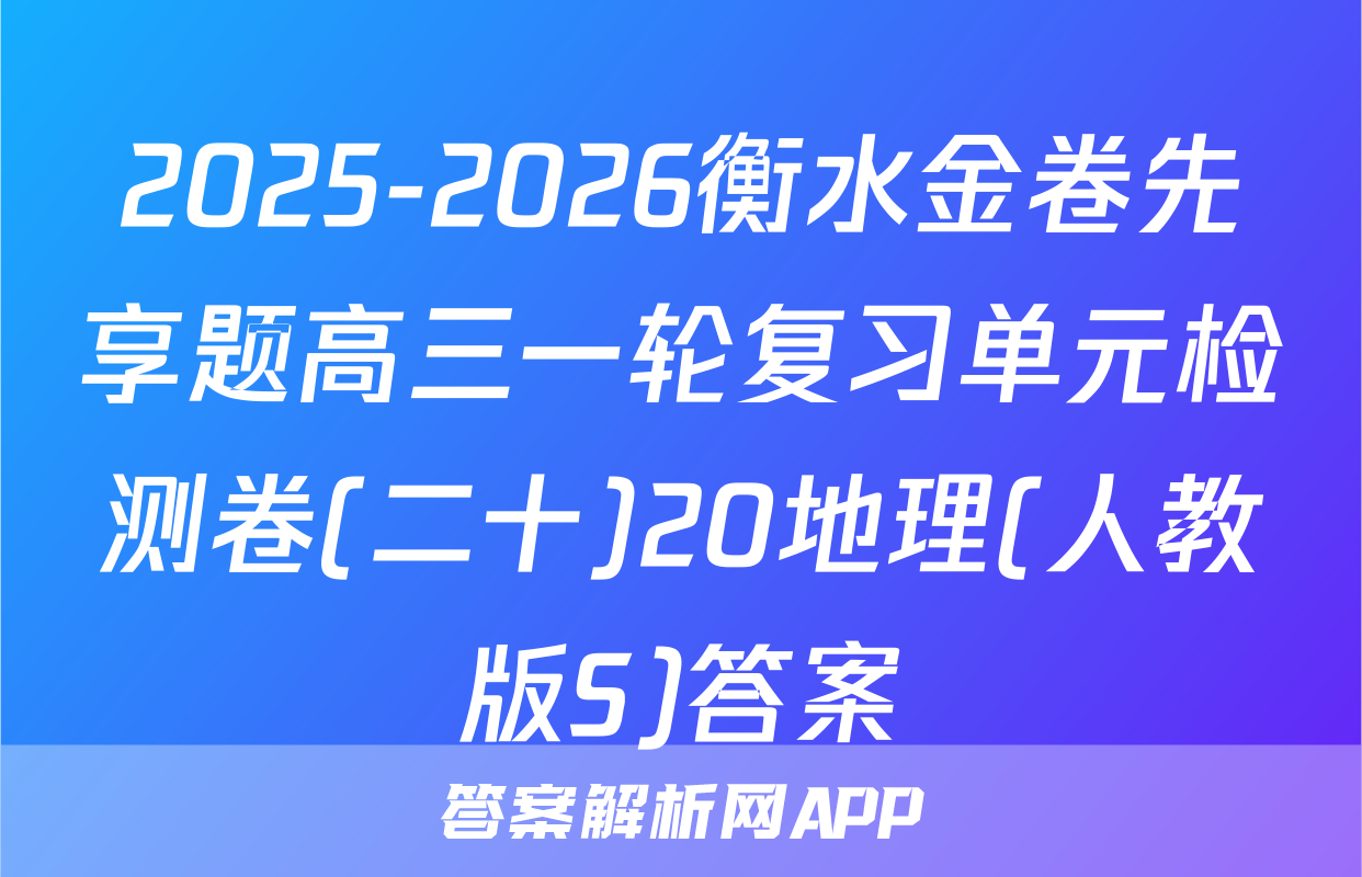 2025-2026衡水金卷先享题高三一轮复习单元检测卷(二十)20地理(人教版S)答案