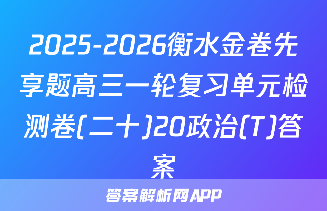 2025-2026衡水金卷先享题高三一轮复习单元检测卷(二十)20政治(T)答案