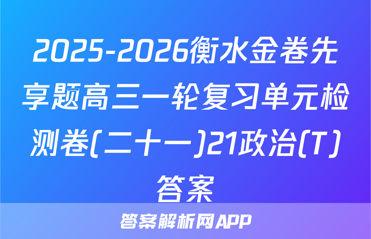 2025-2026衡水金卷先享题高三一轮复习单元检测卷(二十一)21政治(T)答案
