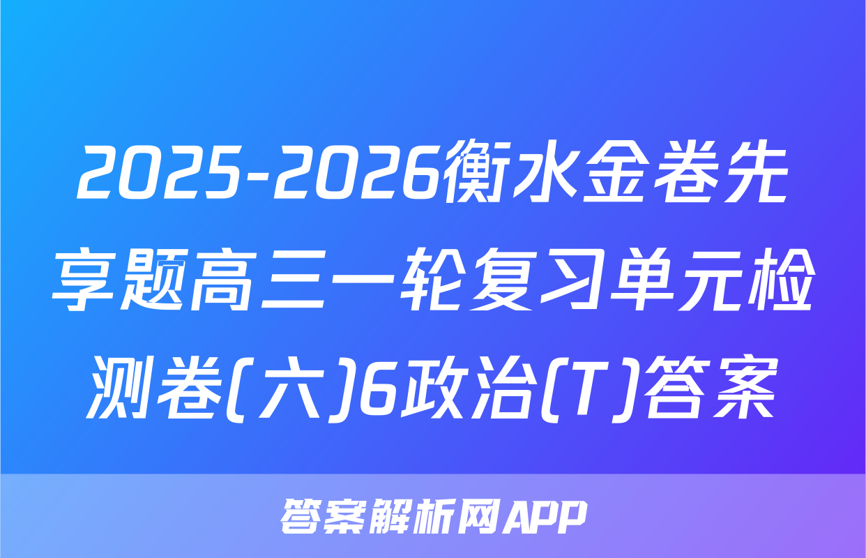 2025-2026衡水金卷先享题高三一轮复习单元检测卷(六)6政治(T)答案