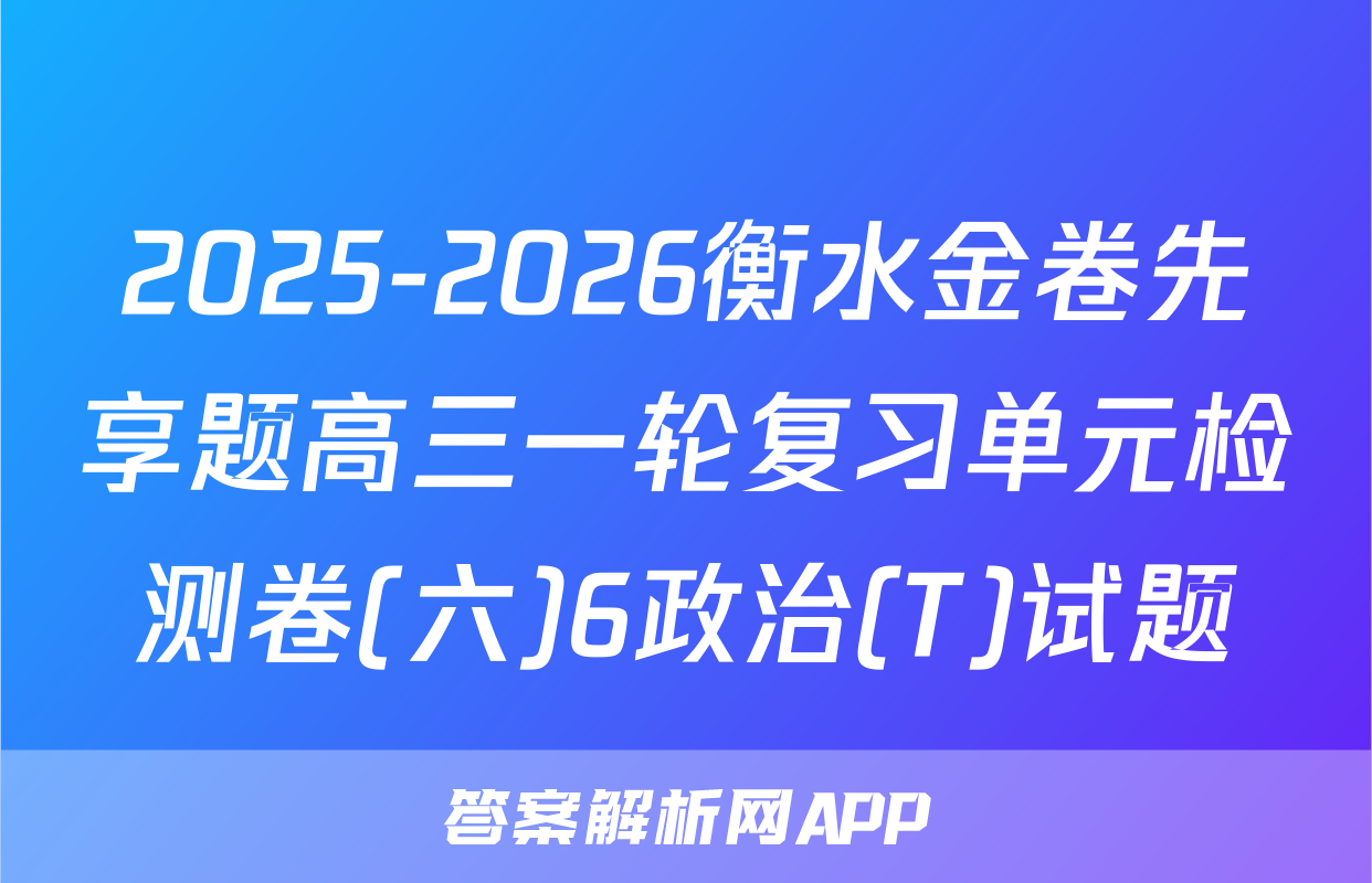 2025-2026衡水金卷先享题高三一轮复习单元检测卷(六)6政治(T)试题