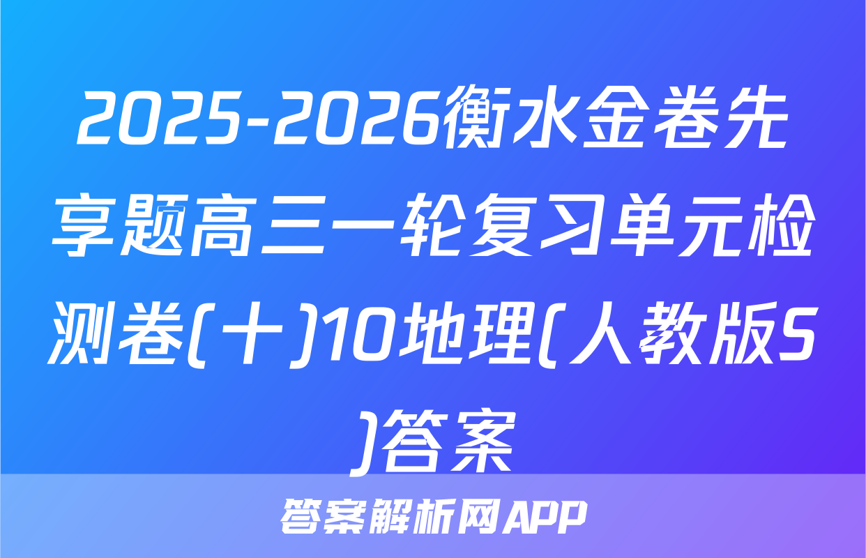 2025-2026衡水金卷先享题高三一轮复习单元检测卷(十)10地理(人教版S)答案