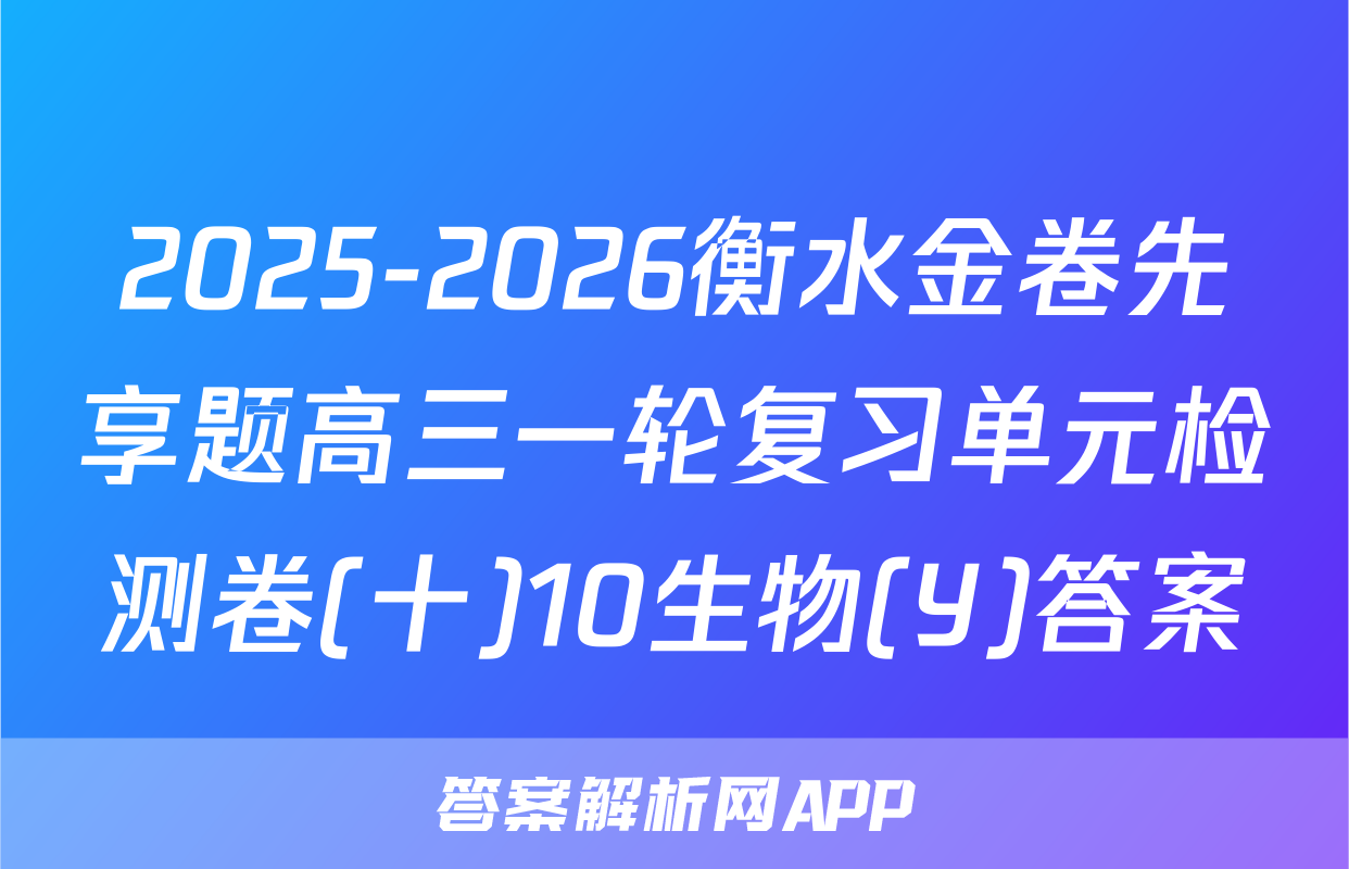 2025-2026衡水金卷先享题高三一轮复习单元检测卷(十)10生物(Y)答案