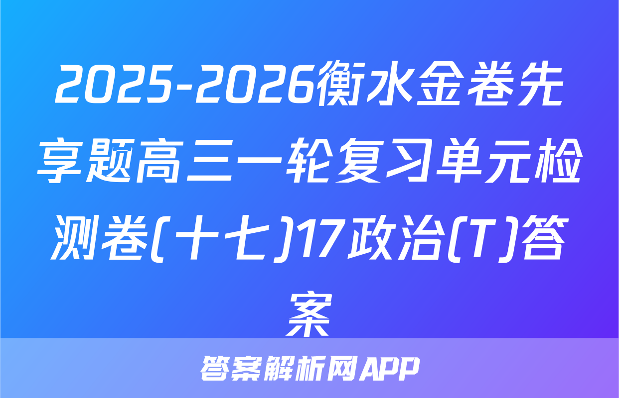 2025-2026衡水金卷先享题高三一轮复习单元检测卷(十七)17政治(T)答案