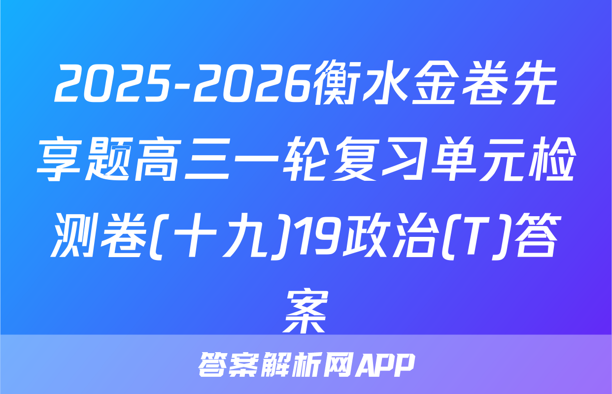 2025-2026衡水金卷先享题高三一轮复习单元检测卷(十九)19政治(T)答案