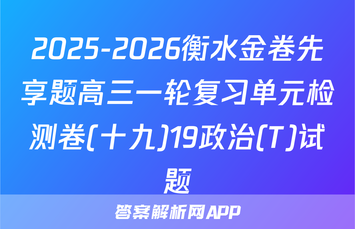 2025-2026衡水金卷先享题高三一轮复习单元检测卷(十九)19政治(T)试题