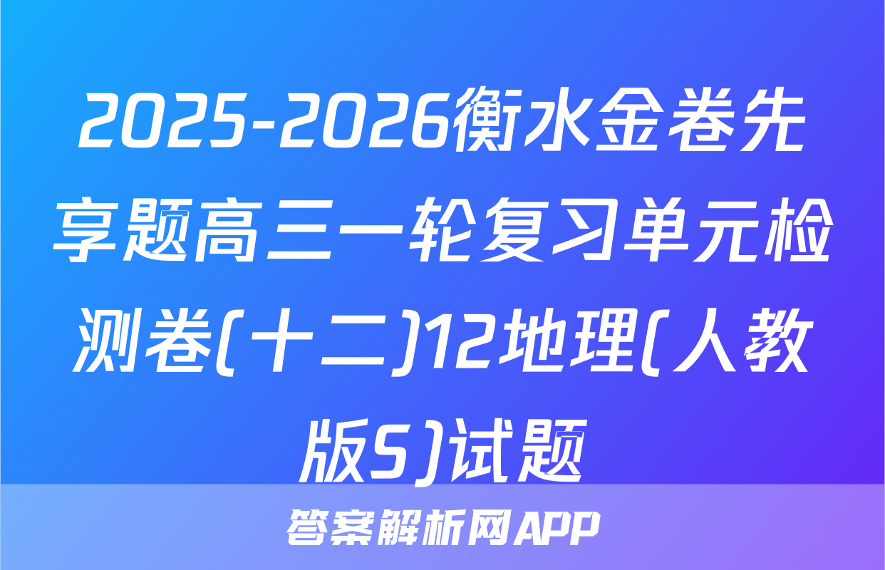 2025-2026衡水金卷先享题高三一轮复习单元检测卷(十二)12地理(人教版S)试题