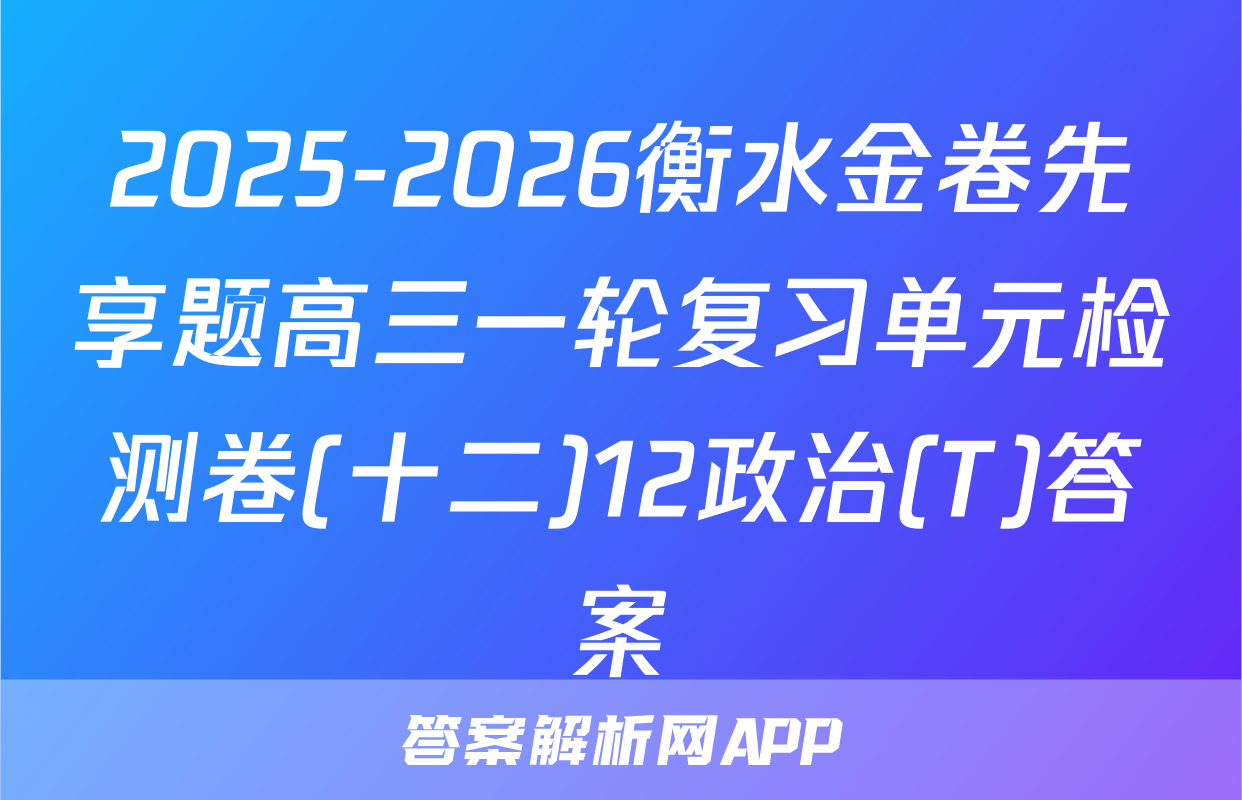 2025-2026衡水金卷先享题高三一轮复习单元检测卷(十二)12政治(T)答案