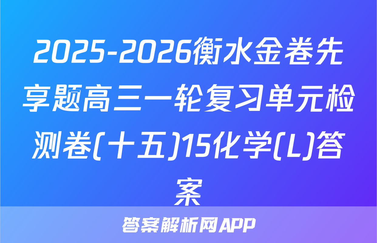 2025-2026衡水金卷先享题高三一轮复习单元检测卷(十五)15化学(L)答案