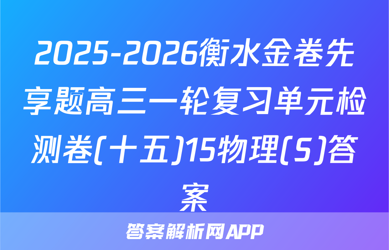 2025-2026衡水金卷先享题高三一轮复习单元检测卷(十五)15物理(S)答案