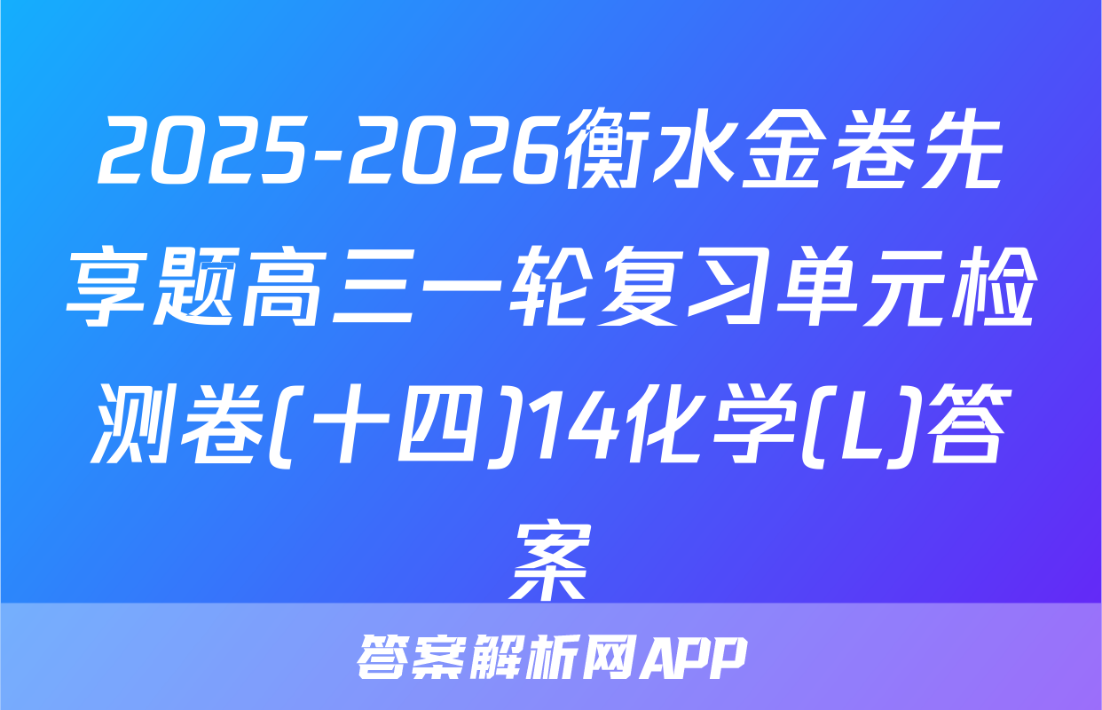 2025-2026衡水金卷先享题高三一轮复习单元检测卷(十四)14化学(L)答案