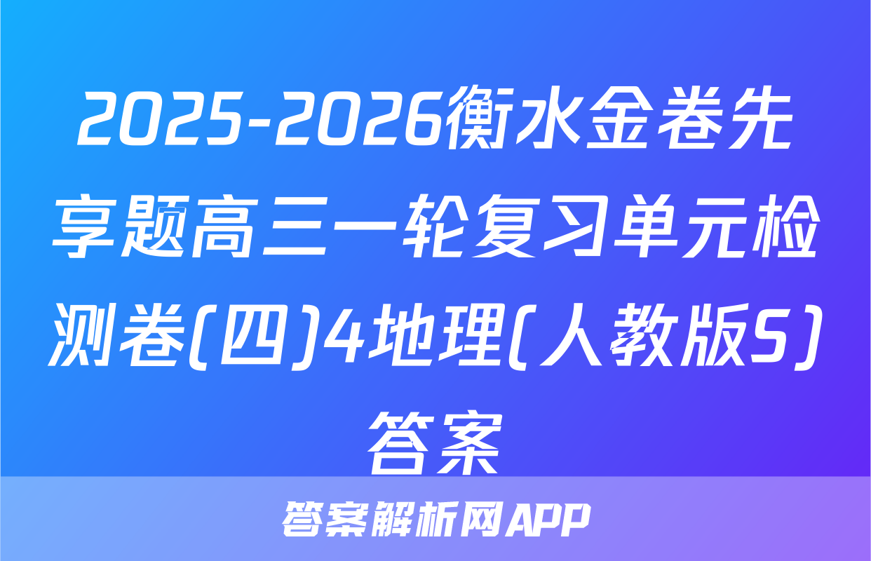 2025-2026衡水金卷先享题高三一轮复习单元检测卷(四)4地理(人教版S)答案