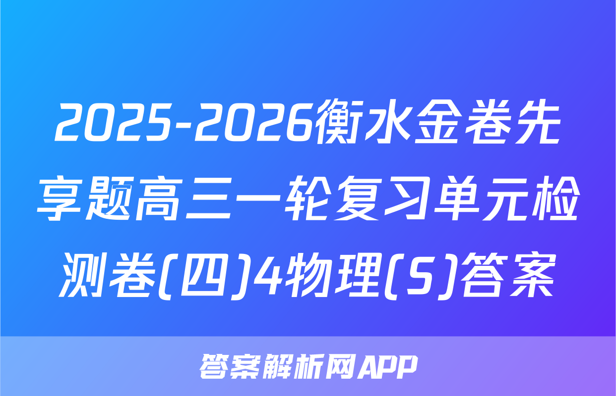 2025-2026衡水金卷先享题高三一轮复习单元检测卷(四)4物理(S)答案