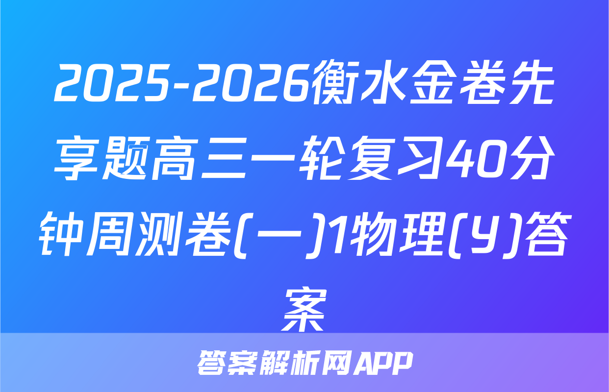 2025-2026衡水金卷先享题高三一轮复习40分钟周测卷(一)1物理(Y)答案