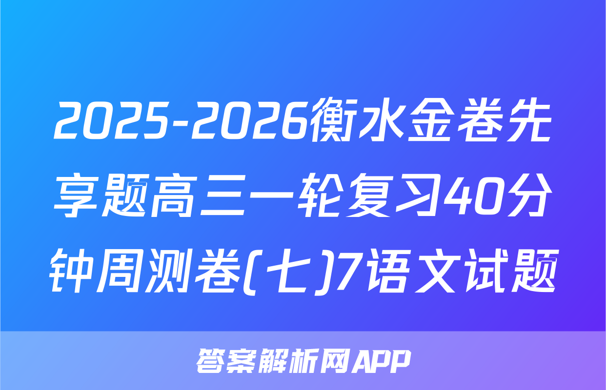 2025-2026衡水金卷先享题高三一轮复习40分钟周测卷(七)7语文试题