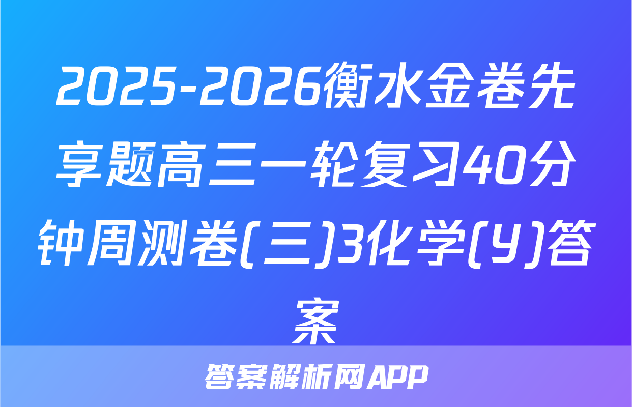 2025-2026衡水金卷先享题高三一轮复习40分钟周测卷(三)3化学(Y)答案