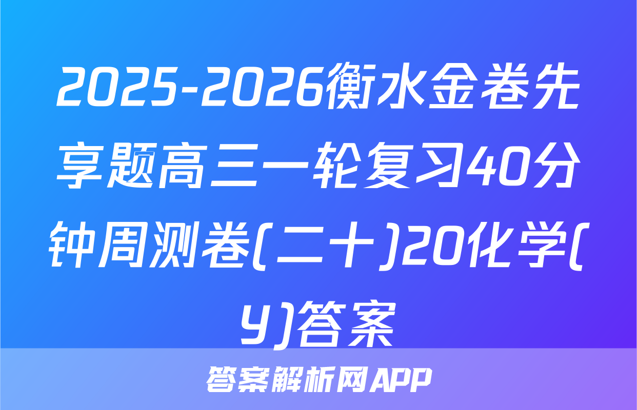 2025-2026衡水金卷先享题高三一轮复习40分钟周测卷(二十)20化学(Y)答案