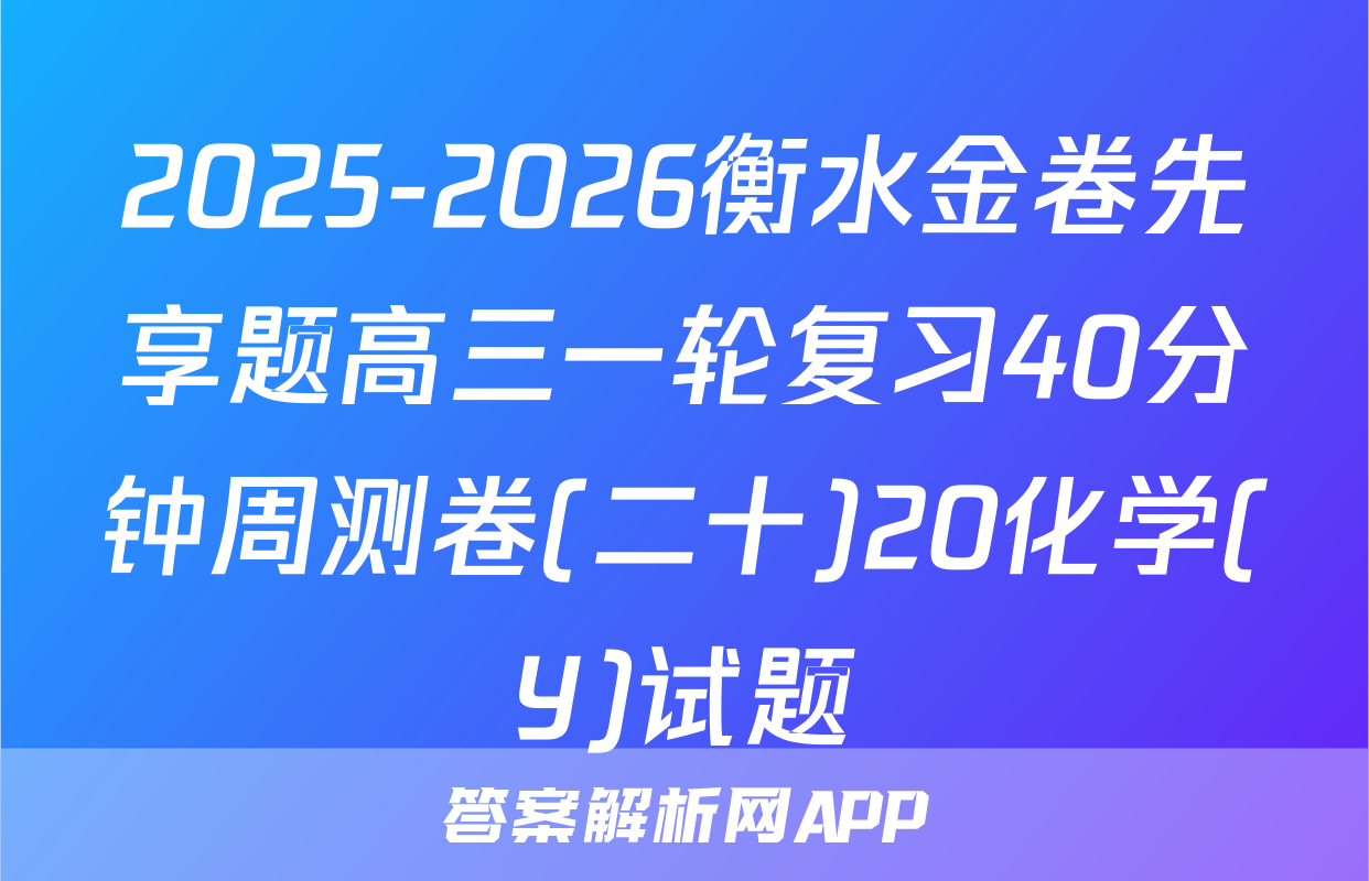 2025-2026衡水金卷先享题高三一轮复习40分钟周测卷(二十)20化学(Y)试题