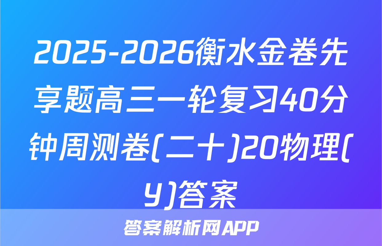 2025-2026衡水金卷先享题高三一轮复习40分钟周测卷(二十)20物理(Y)答案
