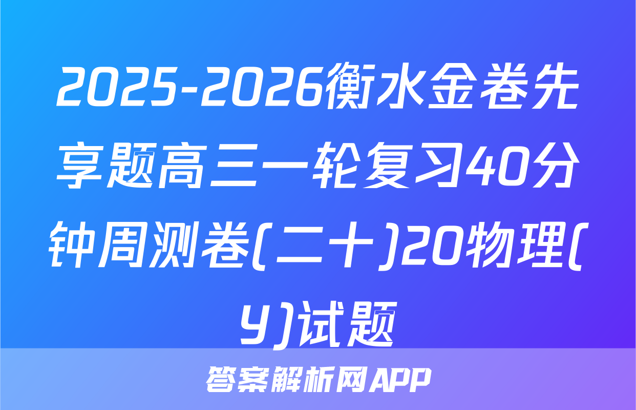 2025-2026衡水金卷先享题高三一轮复习40分钟周测卷(二十)20物理(Y)试题