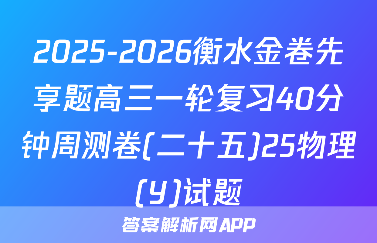 2025-2026衡水金卷先享题高三一轮复习40分钟周测卷(二十五)25物理(Y)试题