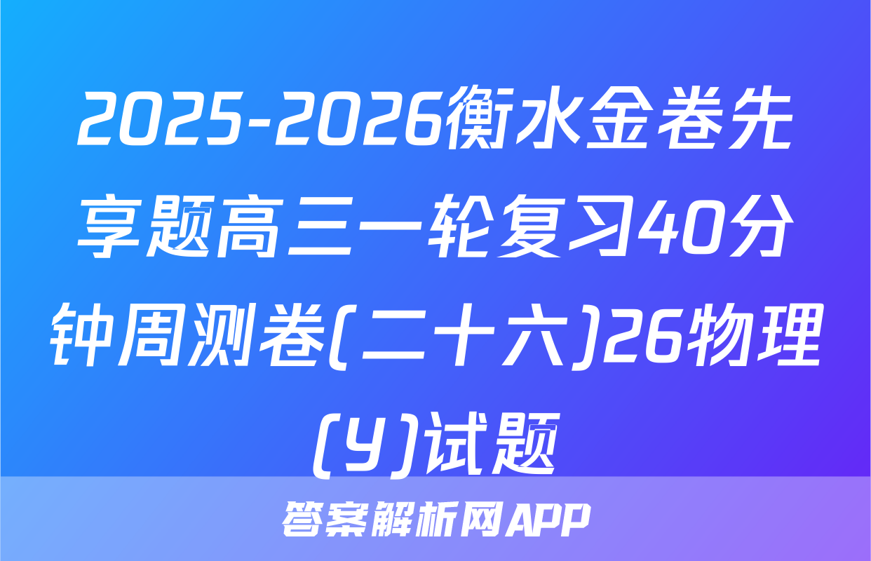 2025-2026衡水金卷先享题高三一轮复习40分钟周测卷(二十六)26物理(Y)试题
