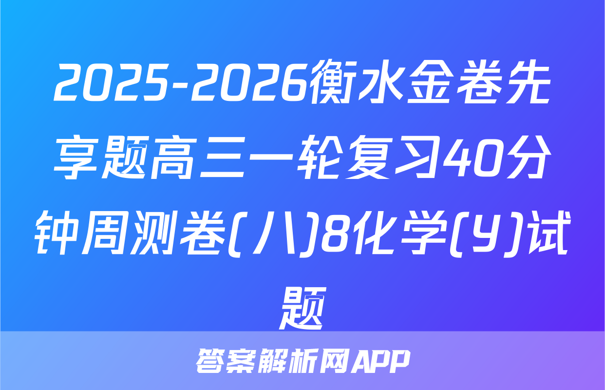 2025-2026衡水金卷先享题高三一轮复习40分钟周测卷(八)8化学(Y)试题