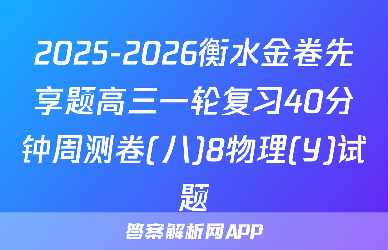 2025-2026衡水金卷先享题高三一轮复习40分钟周测卷(八)8物理(Y)试题