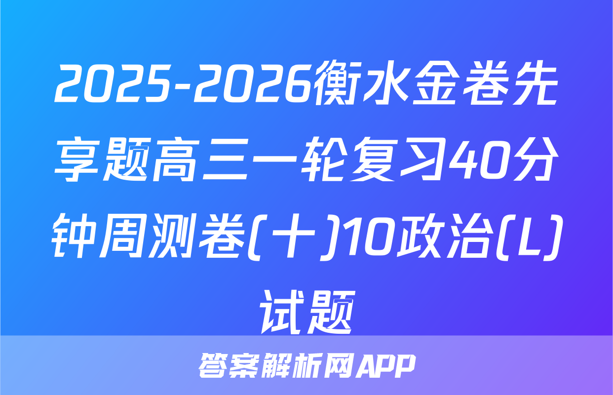 2025-2026衡水金卷先享题高三一轮复习40分钟周测卷(十)10政治(L)试题
