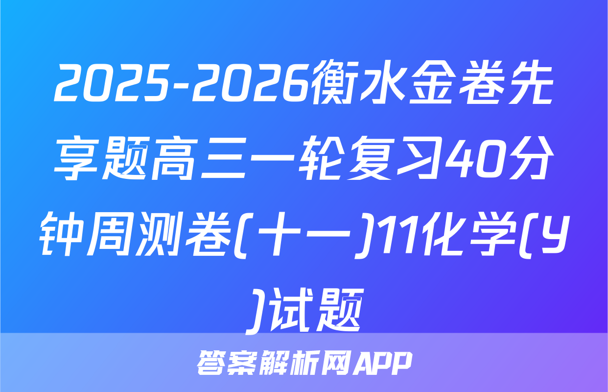 2025-2026衡水金卷先享题高三一轮复习40分钟周测卷(十一)11化学(Y)试题