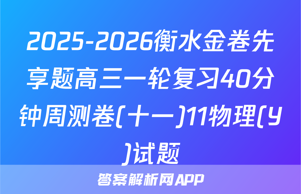 2025-2026衡水金卷先享题高三一轮复习40分钟周测卷(十一)11物理(Y)试题