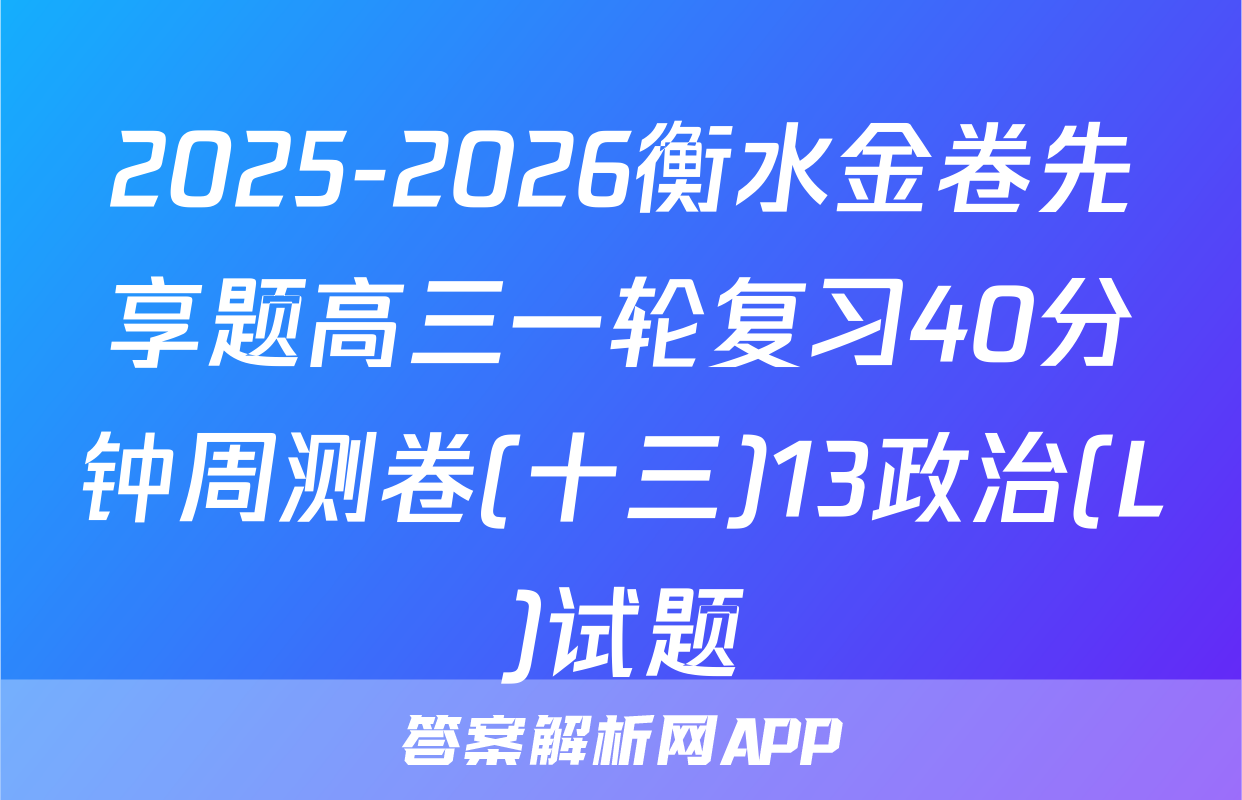 2025-2026衡水金卷先享题高三一轮复习40分钟周测卷(十三)13政治(L)试题