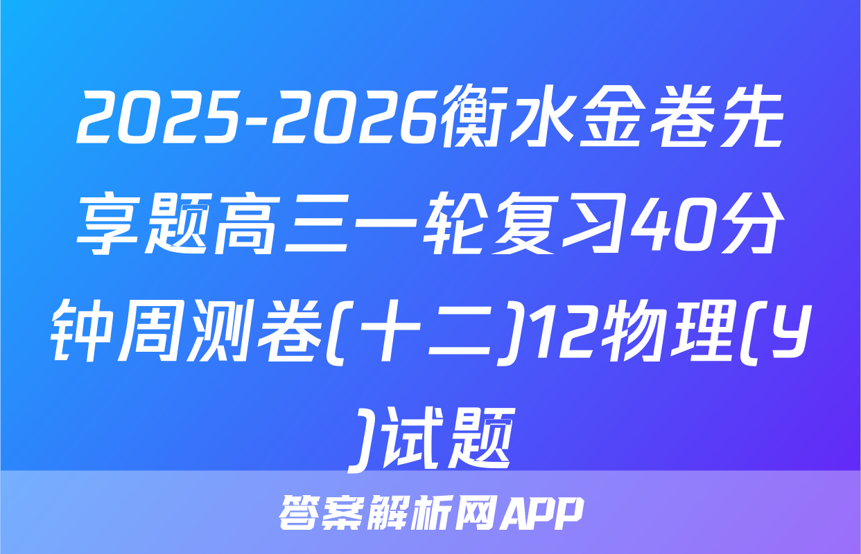 2025-2026衡水金卷先享题高三一轮复习40分钟周测卷(十二)12物理(Y)试题