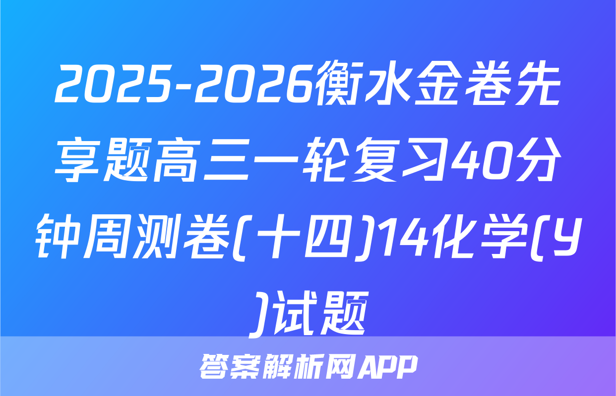 2025-2026衡水金卷先享题高三一轮复习40分钟周测卷(十四)14化学(Y)试题