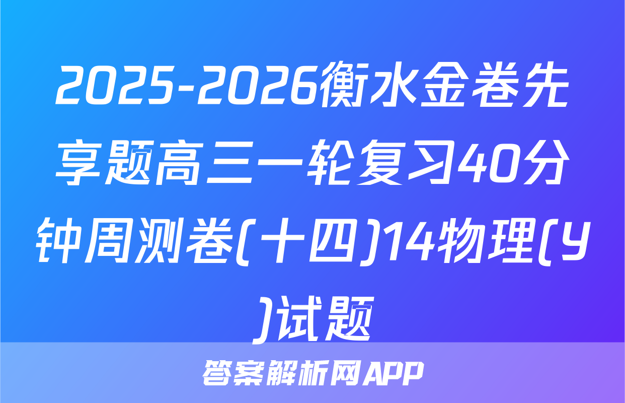 2025-2026衡水金卷先享题高三一轮复习40分钟周测卷(十四)14物理(Y)试题