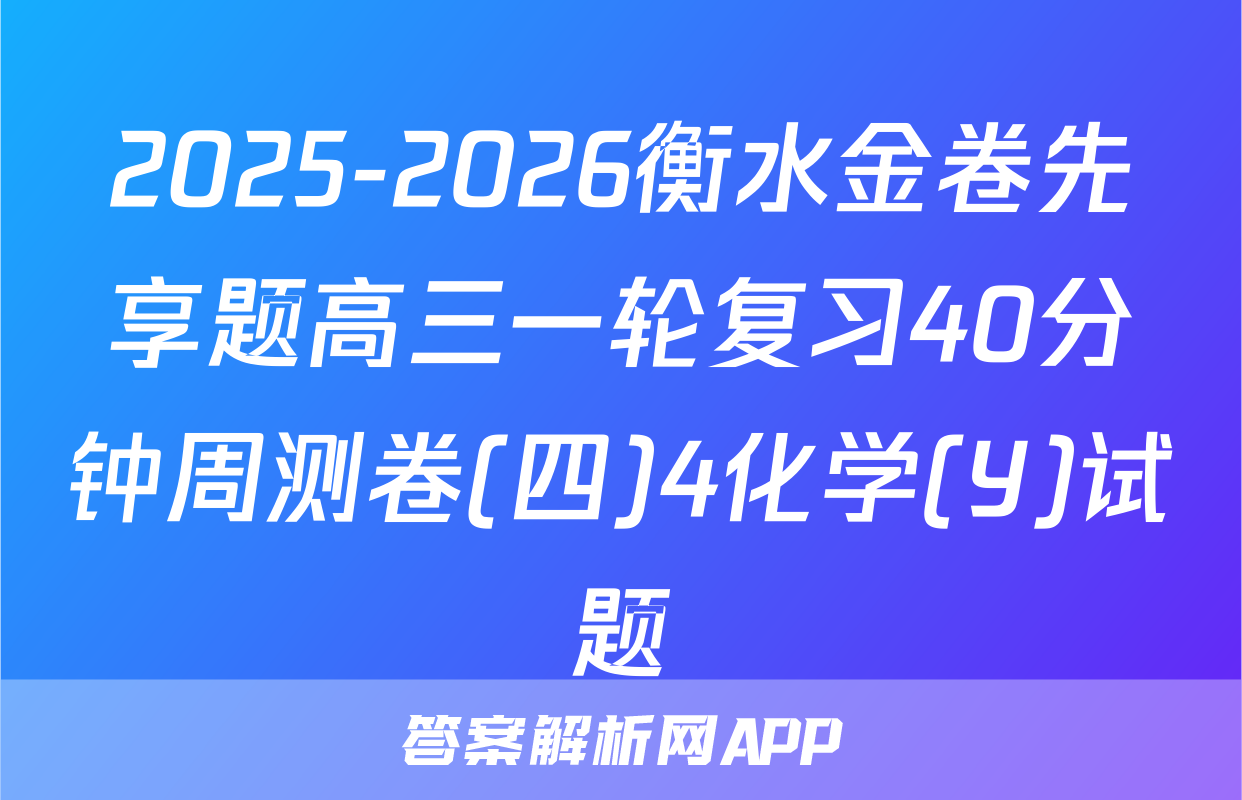2025-2026衡水金卷先享题高三一轮复习40分钟周测卷(四)4化学(Y)试题