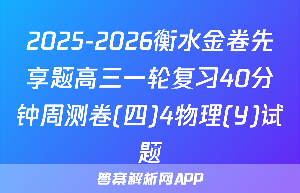 2025-2026衡水金卷先享题高三一轮复习40分钟周测卷(四)4物理(Y)试题