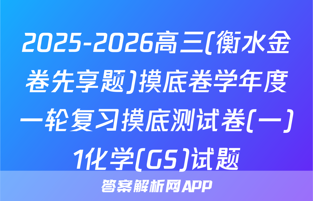 2025-2026高三(衡水金卷先享题)摸底卷学年度一轮复习摸底测试卷(一)1化学(GS)试题