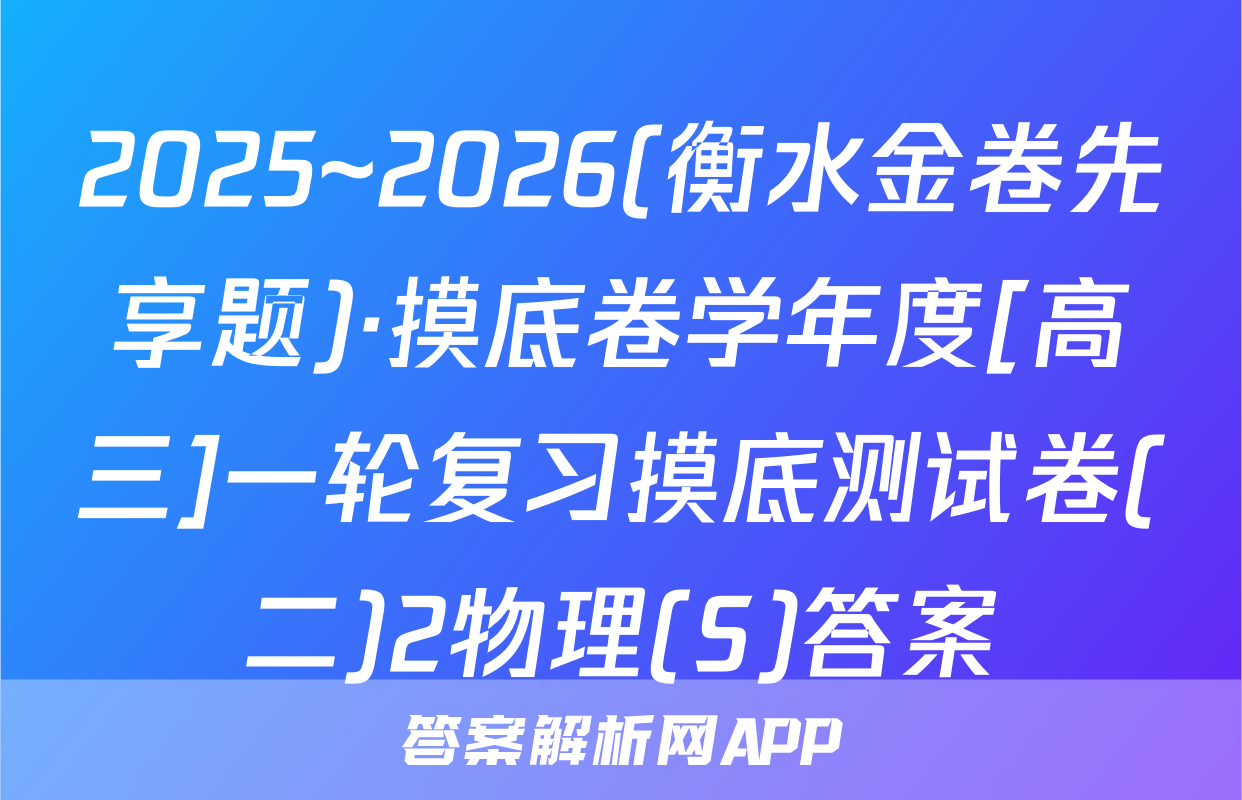 2025~2026(衡水金卷先享题)·摸底卷学年度[高三]一轮复习摸底测试卷(二)2物理(S)答案